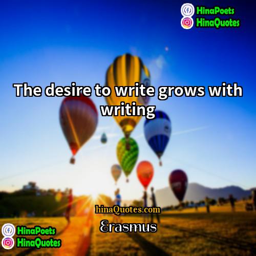 Erasmus Quotes | The desire to write grows with writing.
